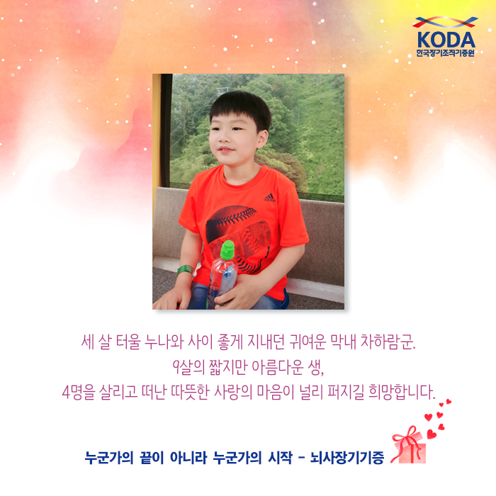 세 살 터울 누나와 사이 좋게 지내던 귀여운 막내 차하람군. 9살의 짧지만 아름다운 생, 4명을 살리고 떠난 따뜻한 사랑의 마음이 널리 퍼지길 희망합니다. 누군가의 끝이 아니라 누군가의 시작 - 뇌사장기기증